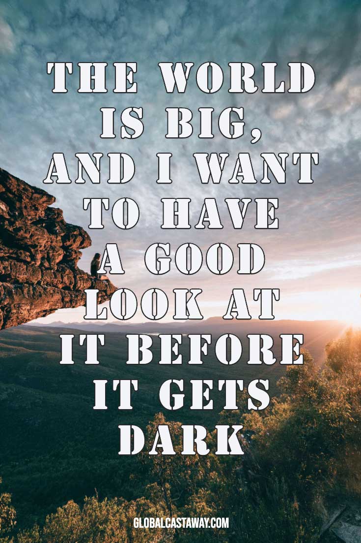 The world is big and I want to have a good look at it before it gets dark.  - Inspirational Quotes